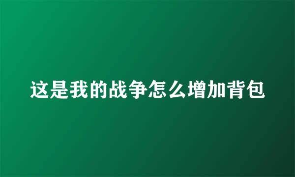 这是我的战争怎么增加背包