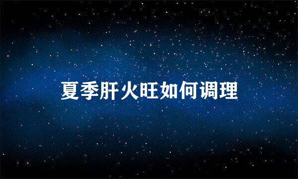 夏季肝火旺如何调理