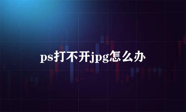 ps打不开jpg怎么办
