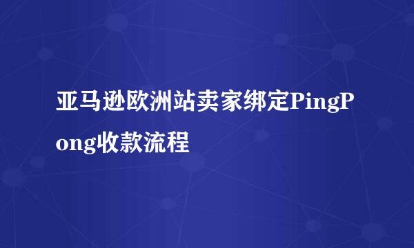 亚马逊欧洲站卖家绑定PingPong收款流程