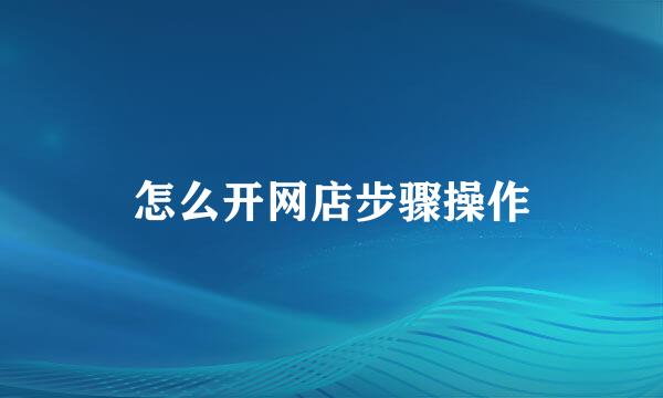 怎么开网店步骤操作