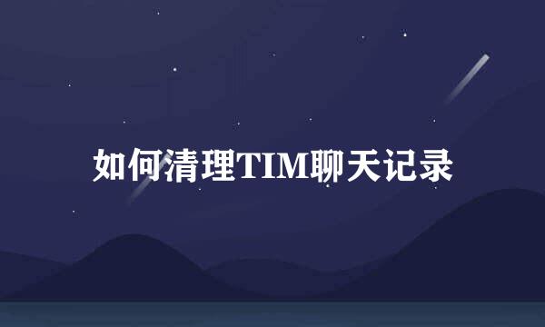 如何清理TIM聊天记录