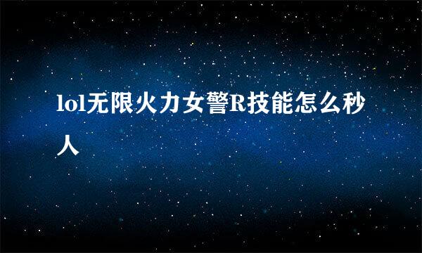 lol无限火力女警R技能怎么秒人