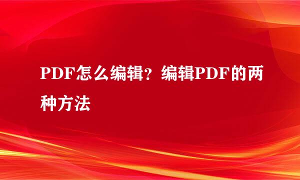 PDF怎么编辑？编辑PDF的两种方法
