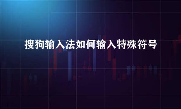 搜狗输入法如何输入特殊符号
