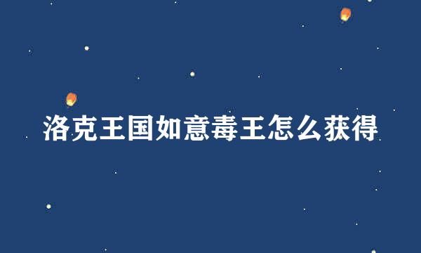 洛克王国如意毒王怎么获得