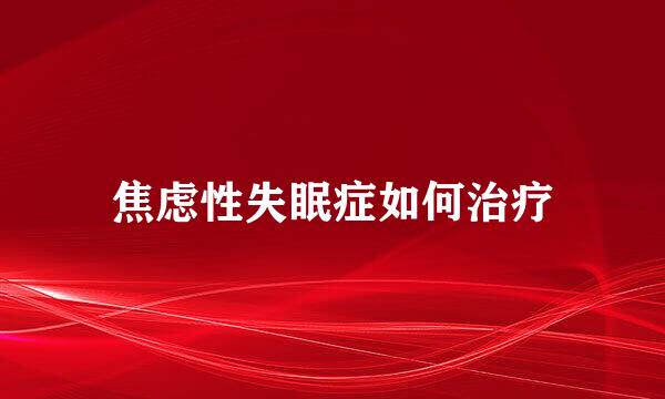 焦虑性失眠症如何治疗