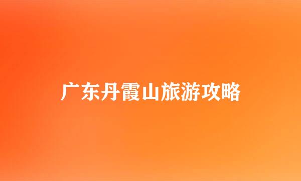 广东丹霞山旅游攻略
