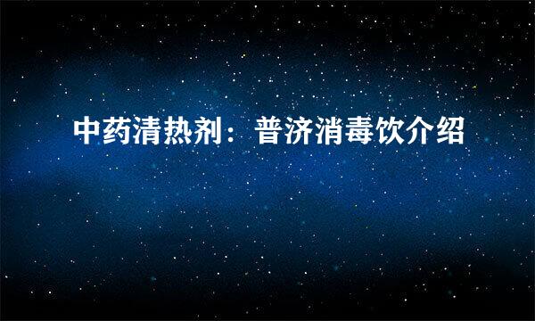 中药清热剂：普济消毒饮介绍
