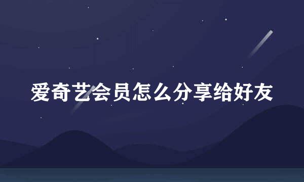 爱奇艺会员怎么分享给好友