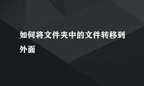 如何将文件夹中的文件转移到外面