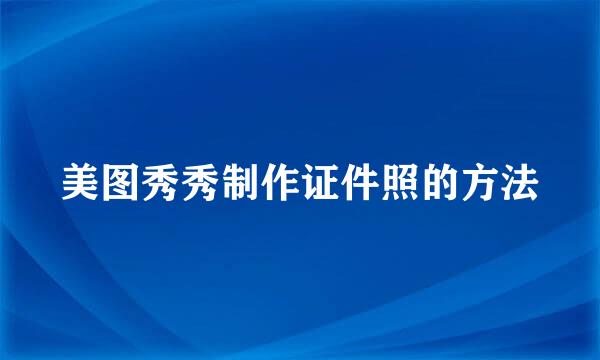 美图秀秀制作证件照的方法