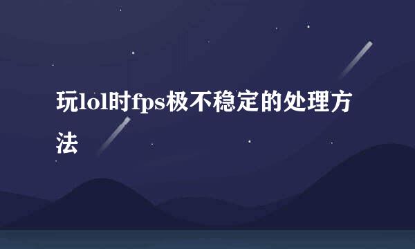 玩lol时fps极不稳定的处理方法