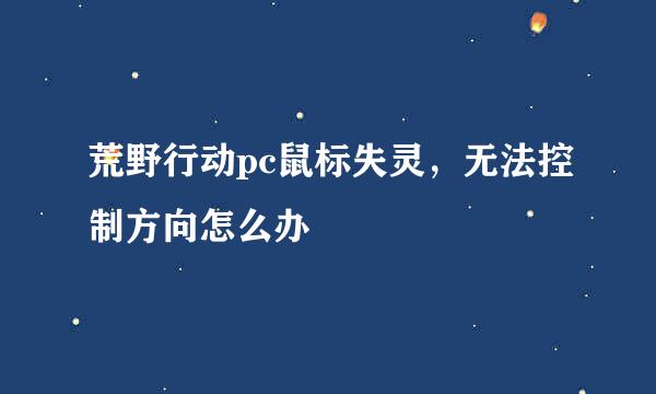 荒野行动pc鼠标失灵，无法控制方向怎么办
