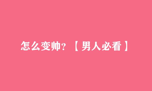 怎么变帅？【男人必看】