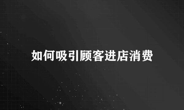如何吸引顾客进店消费