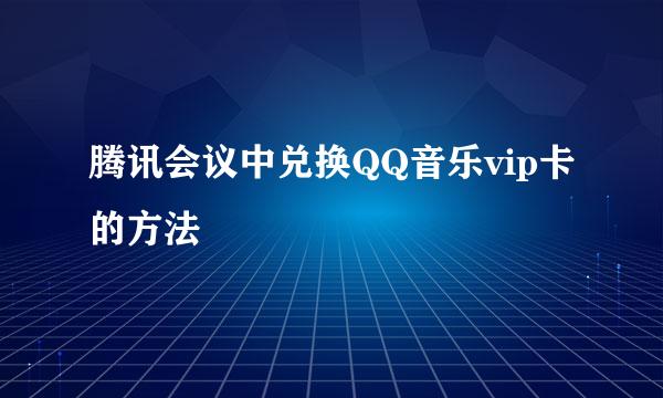 腾讯会议中兑换QQ音乐vip卡的方法