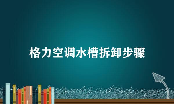 格力空调水槽拆卸步骤