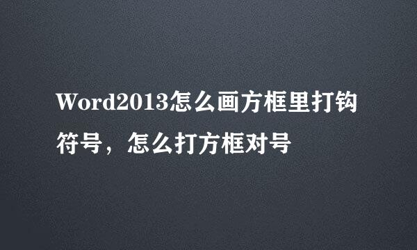 Word2013怎么画方框里打钩符号，怎么打方框对号