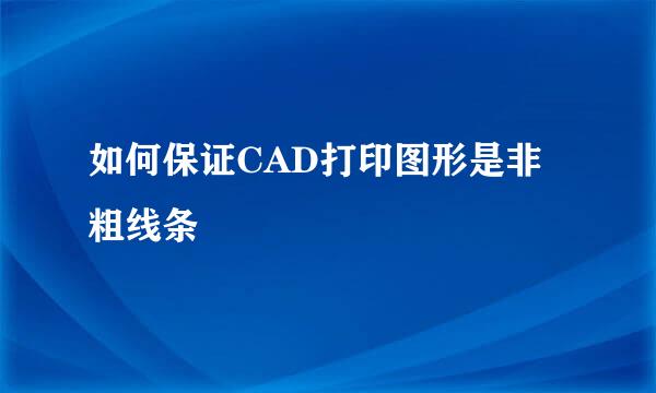 如何保证CAD打印图形是非粗线条