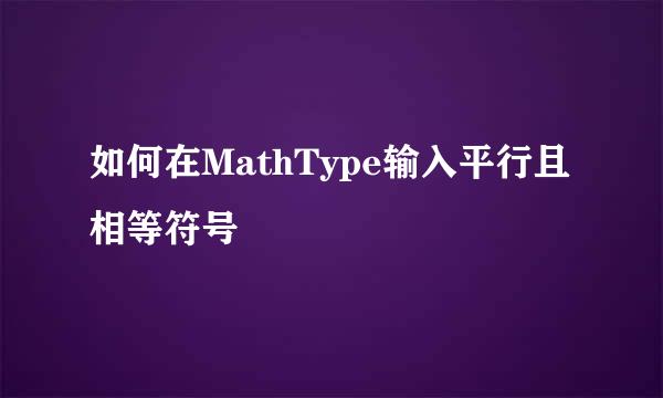 如何在MathType输入平行且相等符号