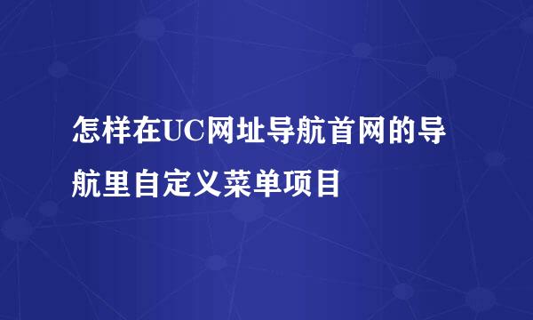 怎样在UC网址导航首网的导航里自定义菜单项目