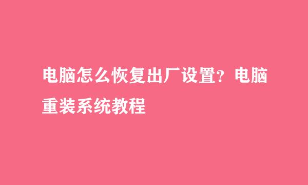 电脑怎么恢复出厂设置？电脑重装系统教程