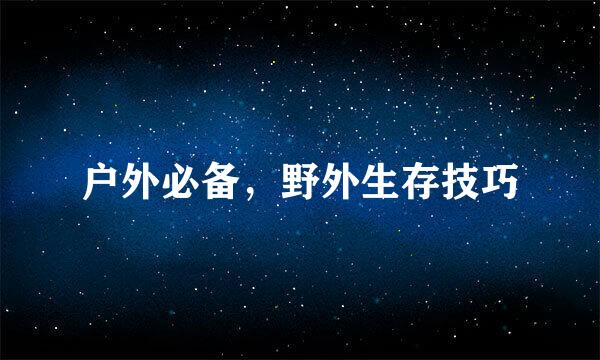 户外必备，野外生存技巧
