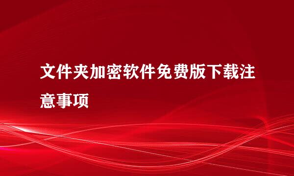 文件夹加密软件免费版下载注意事项