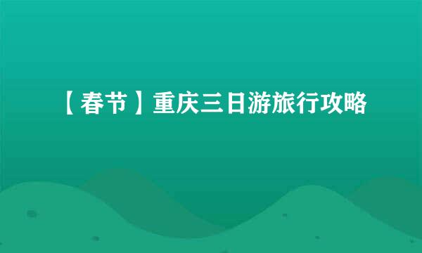 【春节】重庆三日游旅行攻略