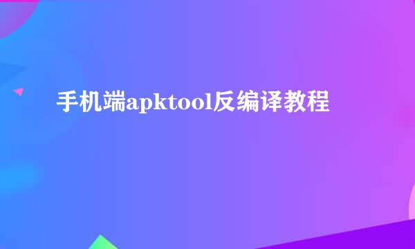 手机端apktool反编译教程