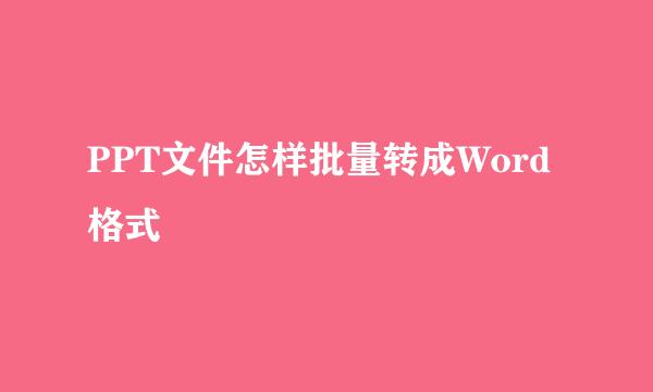 PPT文件怎样批量转成Word格式