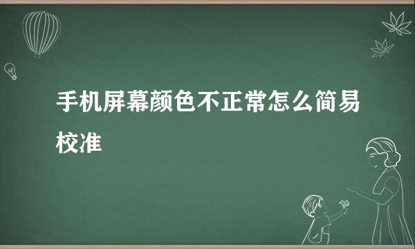 手机屏幕颜色不正常怎么简易校准