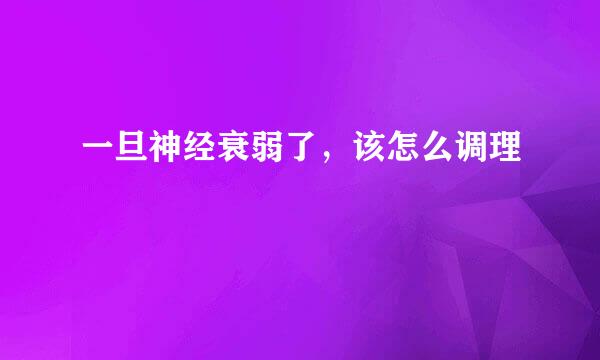 一旦神经衰弱了，该怎么调理