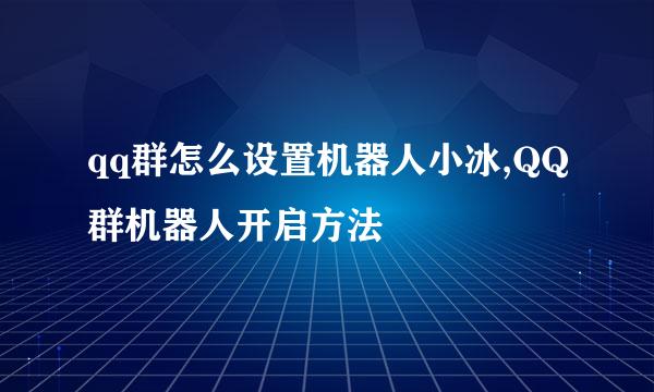qq群怎么设置机器人小冰,QQ群机器人开启方法