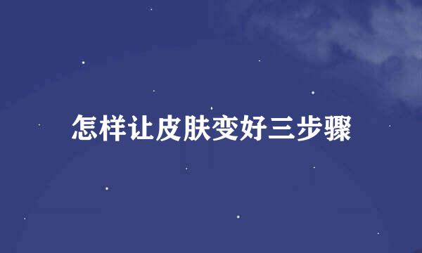 怎样让皮肤变好三步骤