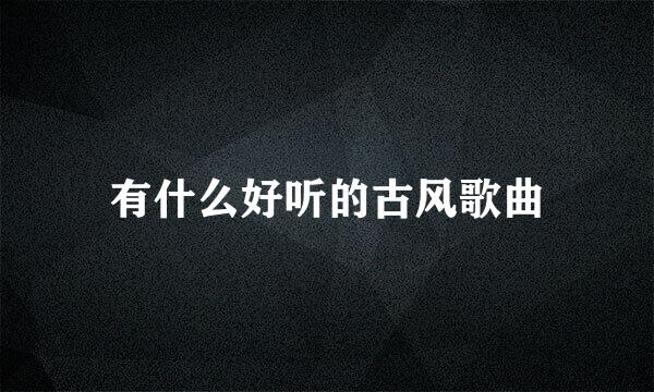 有什么好听的古风歌曲