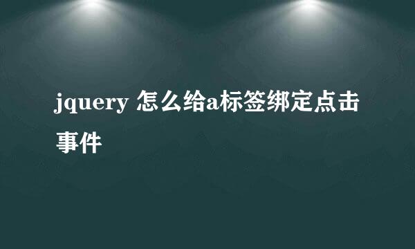 jquery 怎么给a标签绑定点击事件