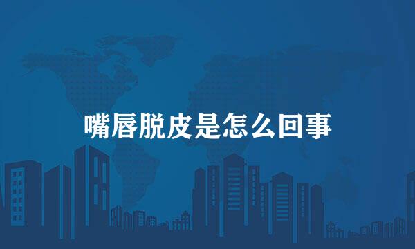 嘴唇脱皮是怎么回事