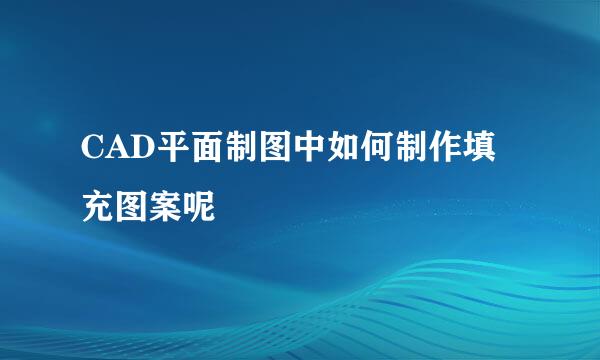 CAD平面制图中如何制作填充图案呢