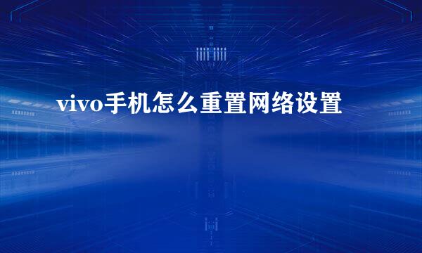 vivo手机怎么重置网络设置