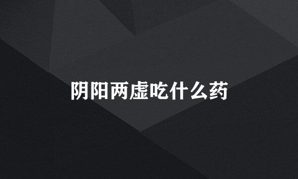 阴阳两虚吃什么药