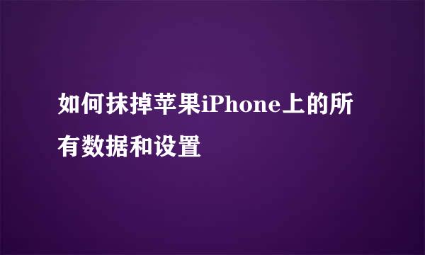 如何抹掉苹果iPhone上的所有数据和设置