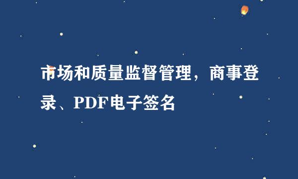 市场和质量监督管理，商事登录、PDF电子签名