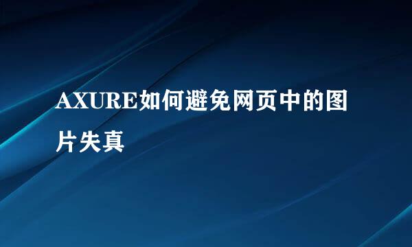AXURE如何避免网页中的图片失真
