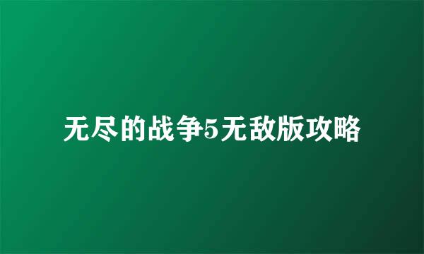 无尽的战争5无敌版攻略
