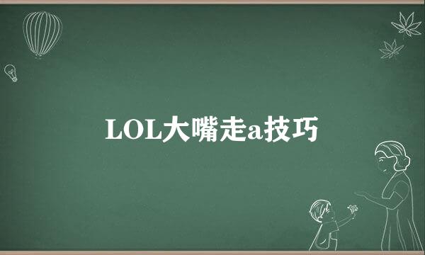 LOL大嘴走a技巧