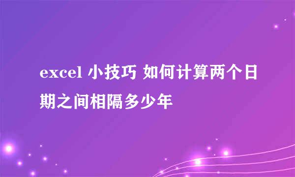 excel 小技巧 如何计算两个日期之间相隔多少年