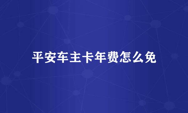 平安车主卡年费怎么免