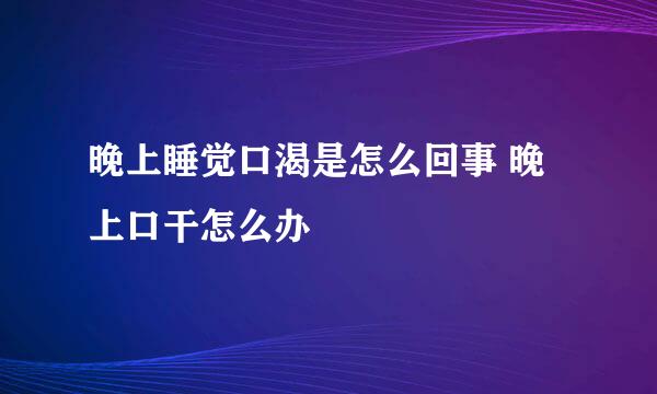 晚上睡觉口渴是怎么回事 晚上口干怎么办